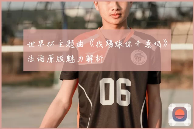 世界杯主题曲《我踢球你介意吗》法语原版魅力解析