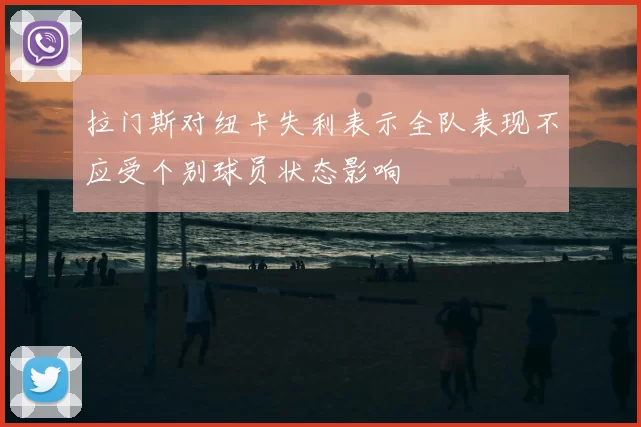 拉门斯对纽卡失利表示全队表现不应受个别球员状态影响