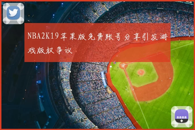 NBA2K19苹果版免费账号分享引发游戏版权争议
