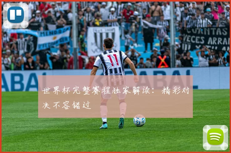 世界杯完整赛程独家解读:精彩对决不容错过