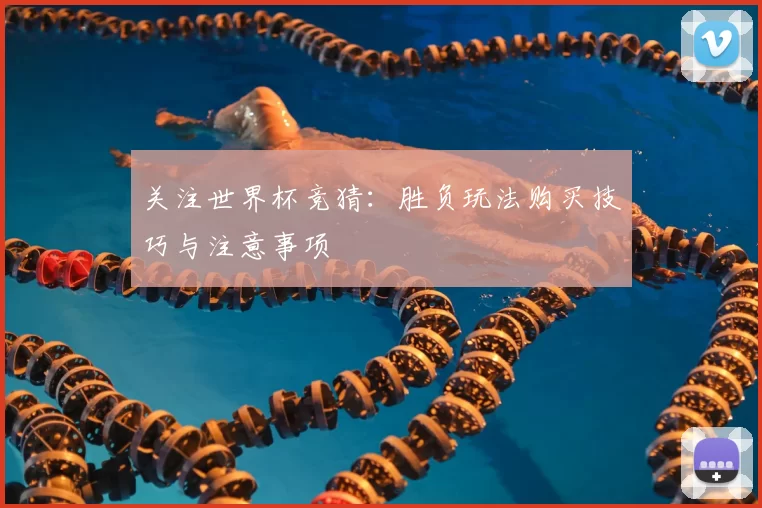 关注世界杯竞猜:胜负玩法购买技巧与注意事项