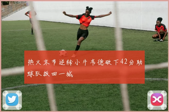 热火末节逆转小牛韦德砍下42分助球队扳回一城