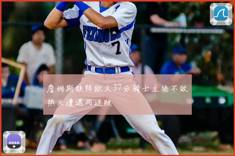 詹姆斯缺阵欧文37分骑士主场不敌热火遭遇两连败