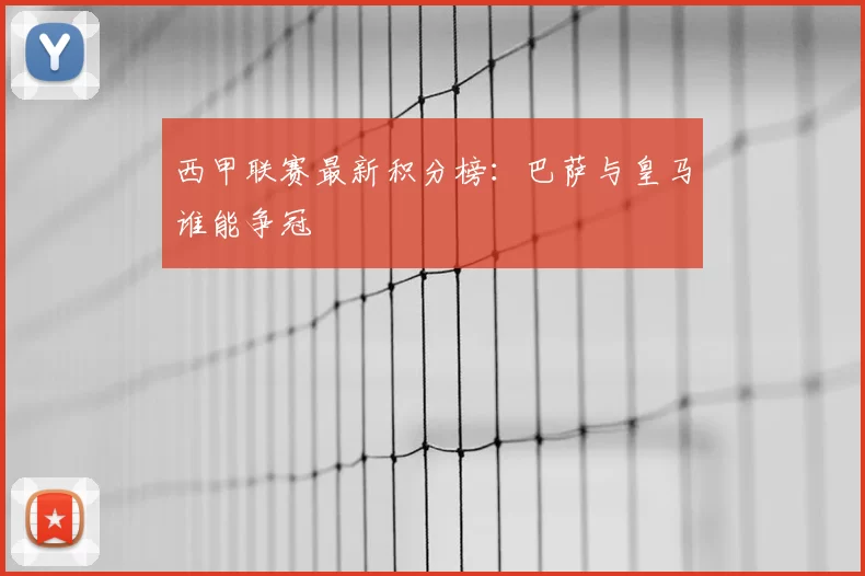 西甲联赛最新积分榜:巴萨与皇马谁能争冠
