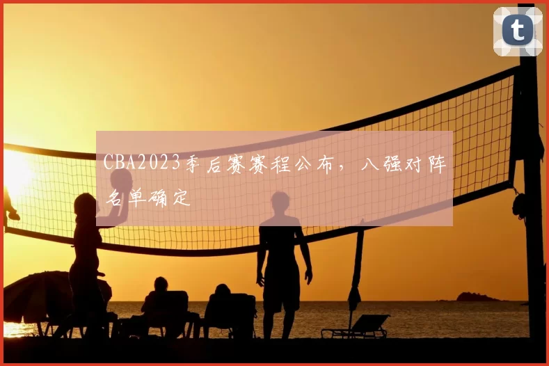 CBA2023季后赛赛程公布，八强对阵名单确定