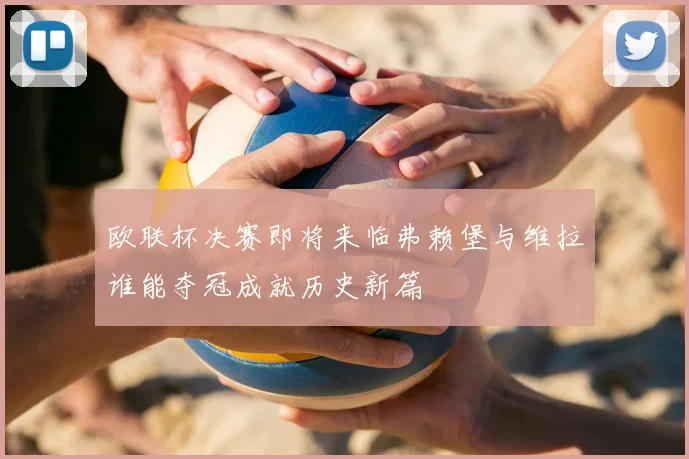 欧联杯决赛即将来临弗赖堡与维拉谁能夺冠成就历史新篇
