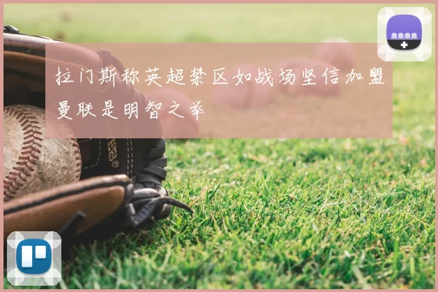 拉门斯称英超禁区如战场坚信加盟曼联是明智之举