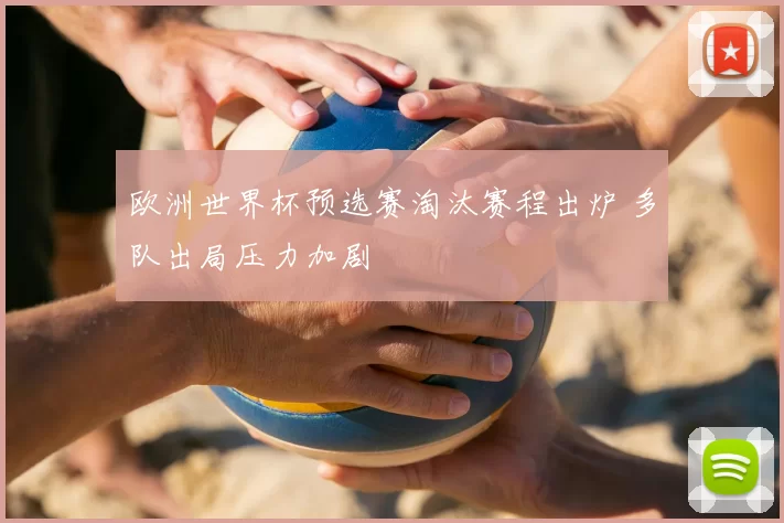 欧洲世界杯预选赛淘汰赛程出炉 多队出局压力加剧