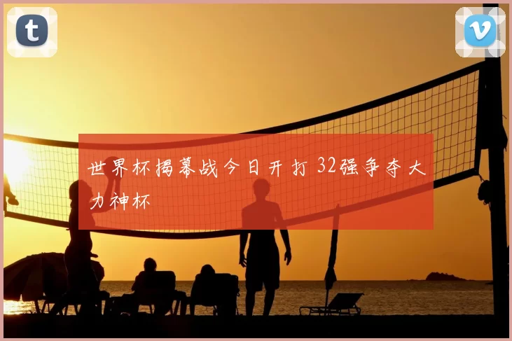 世界杯揭幕战今日开打 32强争夺大力神杯