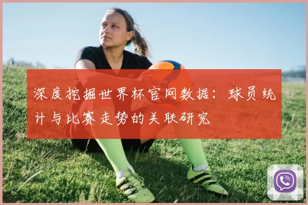 深度挖掘世界杯官网数据:球员统计与比赛走势的关联研究