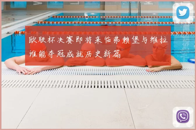 欧联杯决赛即将来临弗赖堡与维拉谁能夺冠成就历史新篇