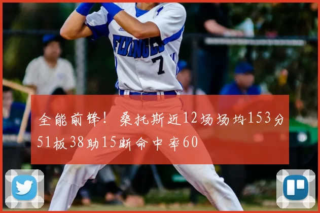 全能前锋!桑托斯近12场场均153分51板38助15断命中率60