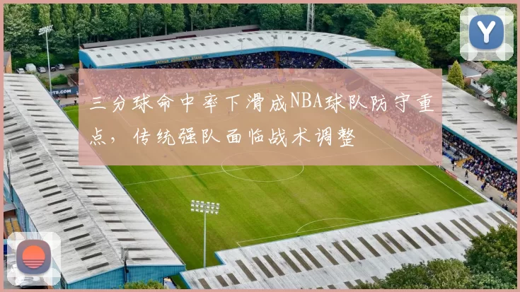 三分球命中率下滑成NBA球队防守重点,传统强队面临战术调整