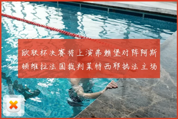 欧联杯决赛将上演弗赖堡对阵阿斯顿维拉法国裁判莱特西耶执法主场比赛