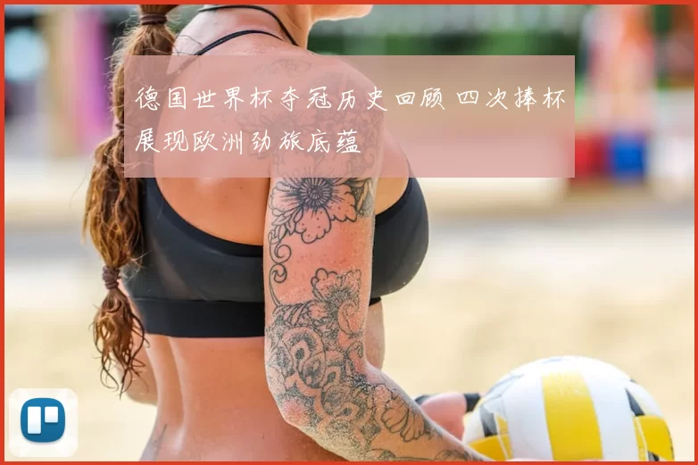 德国世界杯夺冠历史回顾 四次捧杯展现欧洲劲旅底蕴