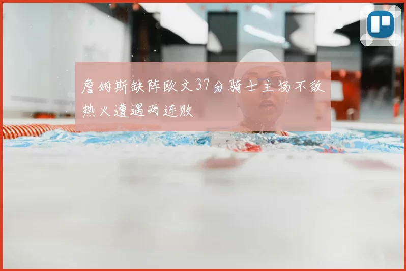 詹姆斯缺阵欧文37分骑士主场不敌热火遭遇两连败
