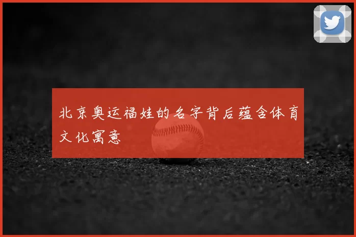北京奥运福娃的名字背后蕴含体育文化寓意