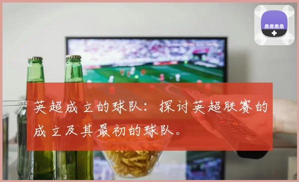 英超成立的球队:探讨英超联赛的成立及其最初的球队。