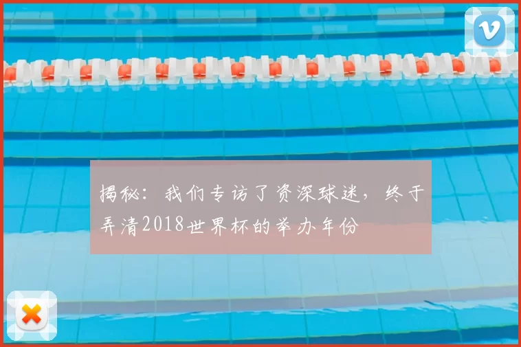 揭秘:我们专访了资深球迷,终于弄清2018世界杯的举办年份