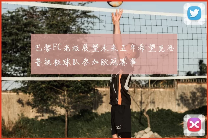 巴黎FC老板展望未来五年希望克洛普执教球队参加欧冠赛事