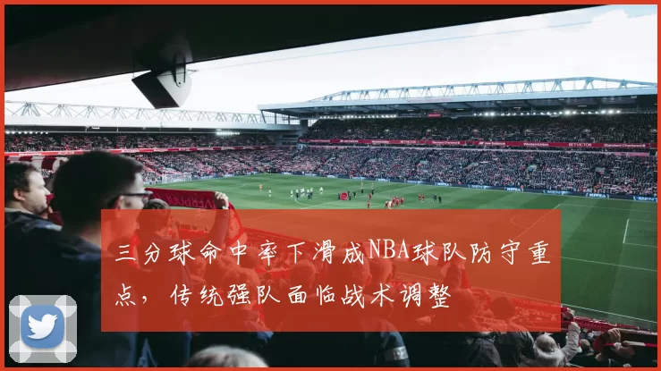 三分球命中率下滑成NBA球队防守重点，传统强队面临战术调整